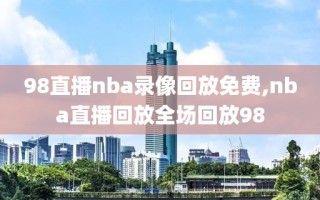 98直播nba录像回放免费,nba直播回放全场回放98