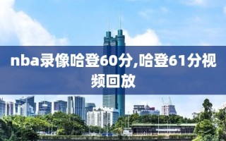 nba录像哈登60分,哈登61分视频回放