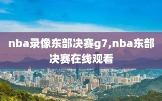 nba录像东部决赛g7,nba东部决赛在线观看