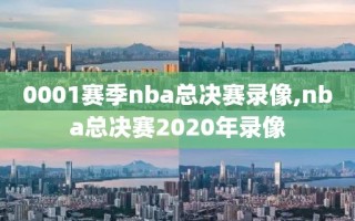 0001赛季nba总决赛录像,nba总决赛2020年录像