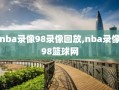 nba录像98录像回放,nba录像98篮球网