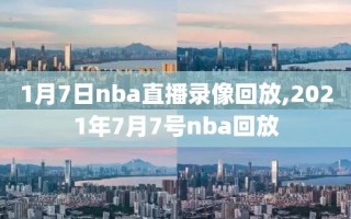 1月7日nba直播录像回放,2021年7月7号nba回放