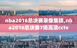 nba2016总决赛录像集锦,nba2016总决赛7场高清cctv
