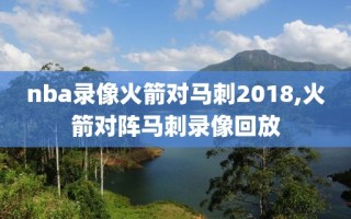 nba录像火箭对马刺2018,火箭对阵马刺录像回放