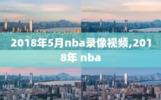 2018年5月nba录像视频,2018年 nba