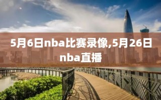 5月6日nba比赛录像,5月26日nba直播