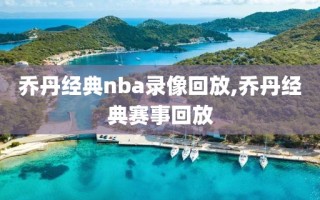 乔丹经典nba录像回放,乔丹经典赛事回放