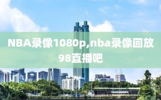 NBA录像1080p,nba录像回放98直播吧