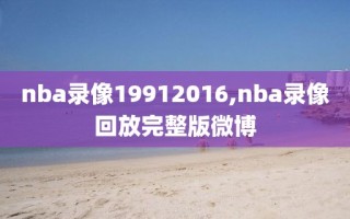 nba录像19912016,nba录像回放完整版微博