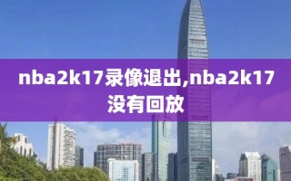 nba2k17录像退出,nba2k17没有回放