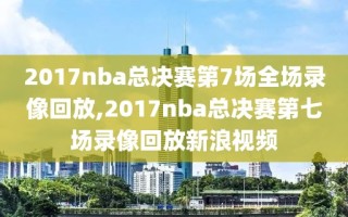 2017nba总决赛第7场全场录像回放,2017nba总决赛第七场录像回放新浪视频