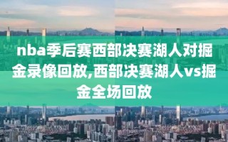 nba季后赛西部决赛湖人对掘金录像回放,西部决赛湖人vs掘金全场回放