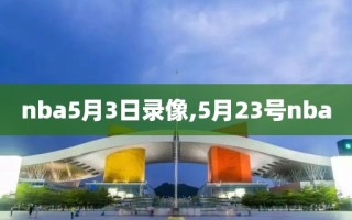 nba5月3日录像,5月23号nba