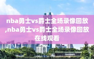 nba勇士vs爵士全场录像回放,nba勇士vs爵士全场录像回放在线观看