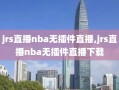 jrs直播nba无插件直播,jrs直播nba无插件直播下载