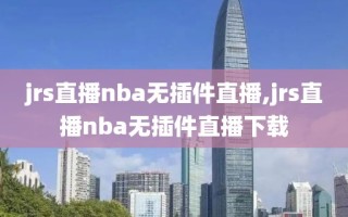 jrs直播nba无插件直播,jrs直播nba无插件直播下载