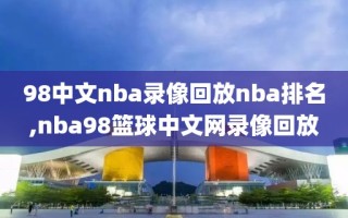 98中文nba录像回放nba排名,nba98篮球中文网录像回放