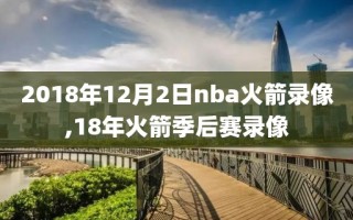 2018年12月2日nba火箭录像,18年火箭季后赛录像