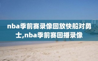 nba季前赛录像回放快船对勇士,nba季前赛回播录像