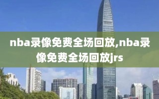 nba录像免费全场回放,nba录像免费全场回放jrs