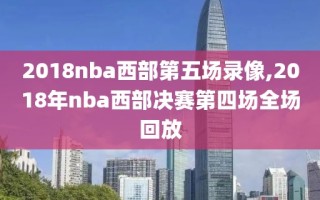 2018nba西部第五场录像,2018年nba西部决赛第四场全场回放