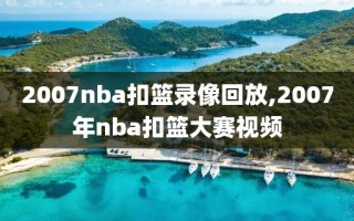 2007nba扣篮录像回放,2007年nba扣篮大赛视频