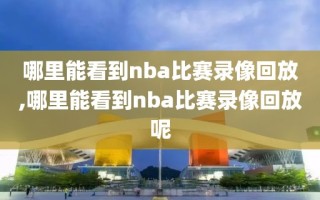 哪里能看到nba比赛录像回放,哪里能看到nba比赛录像回放呢