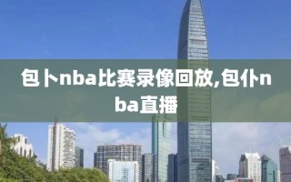 包卜nba比赛录像回放,包仆nba直播