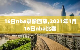 16日nba录像回放,2021年1月16日nba比赛