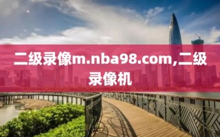 二级录像m.nba98.com,二级录像机