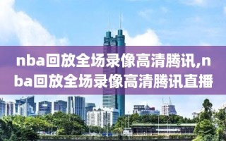 nba回放全场录像高清腾讯,nba回放全场录像高清腾讯直播