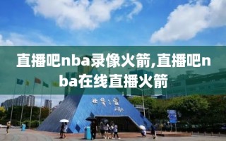 直播吧nba录像火箭,直播吧nba在线直播火箭