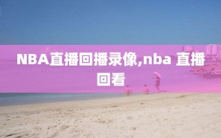 NBA直播回播录像,nba 直播回看