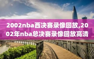 2002nba西决赛录像回放,2002年nba总决赛录像回放高清