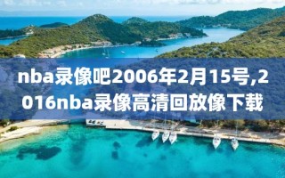 nba录像吧2006年2月15号,2016nba录像高清回放像下载