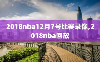 2018nba12月7号比赛录像,2018nba回放