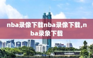 nba录像下载nba录像下载,nba录象下载