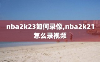 nba2k23如何录像,nba2k21怎么录视频