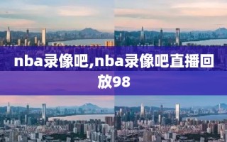 nba录像吧,nba录像吧直播回放98