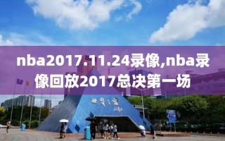 nba2017.11.24录像,nba录像回放2017总决第一场