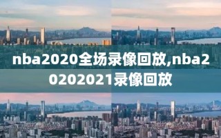 nba2020全场录像回放,nba20202021录像回放