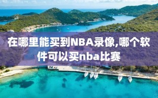 在哪里能买到NBA录像,哪个软件可以买nba比赛