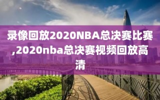 录像回放2020NBA总决赛比赛,2020nba总决赛视频回放高清