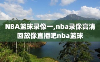 NBA篮球录像一,nba录像高清回放像直播吧nba篮球