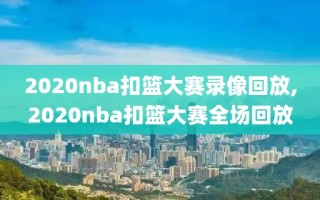 2020nba扣篮大赛录像回放,2020nba扣篮大赛全场回放