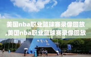 美国nba职业篮球赛录像回放,美国nba职业篮球赛录像回放