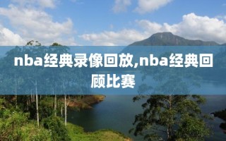 nba经典录像回放,nba经典回顾比赛