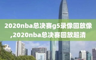 2020nba总决赛g5录像回放像,2020nba总决赛回放超清