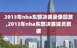 2013年nba东部决赛录像回放,2013年nba东部决赛球员数据