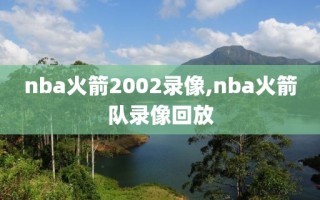 nba火箭2002录像,nba火箭队录像回放